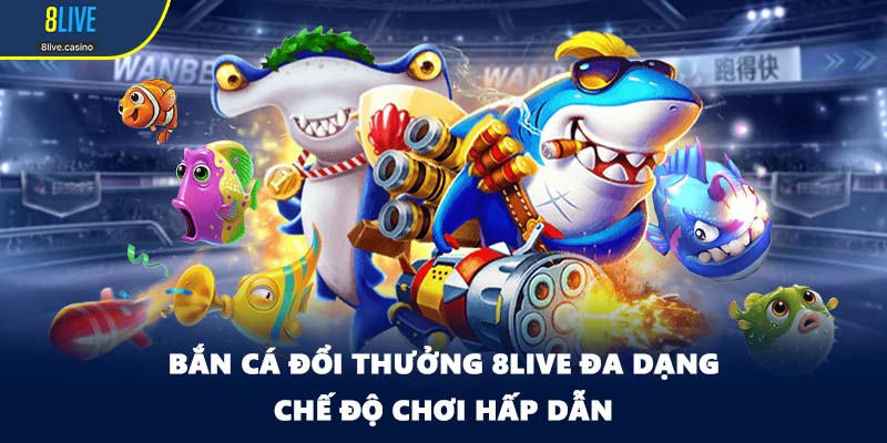 Bắn cá đổi thưởng 8LIVE đa dạng chế độ chơi hấp dẫn