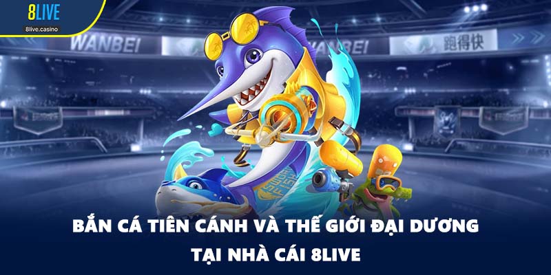 Bắn Cá Tiên Cánh Và Thế Giới Đại Dương Tại Nhà Cái 8LIVE