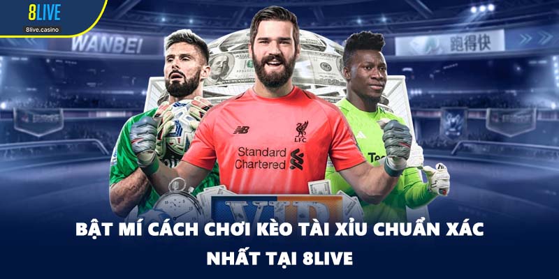 Bật Mí Cách Chơi Kèo Tài Xỉu Chuẩn Xác Nhất Tại 8LIVE