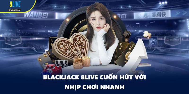 Blackjack 8LIVE cuốn hút với nhịp chơi nhanh