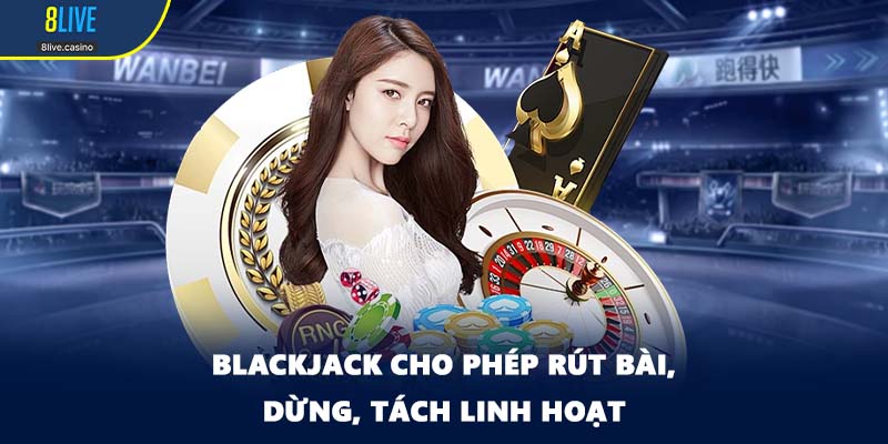 Blackjack cho phép rút bài, dừng, tách linh hoạt