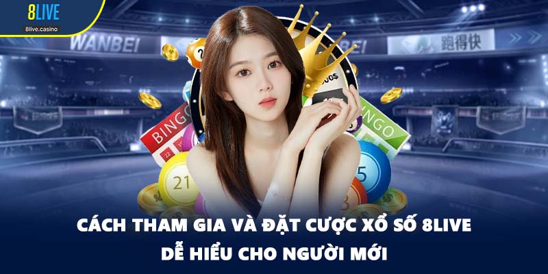 Cách tham gia và đặt cược xổ số 8LIVE dễ hiểu cho người mới