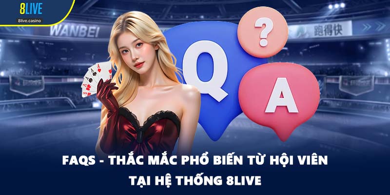 FAQs - Thắc mắc phổ biến từ hội viên tại hệ thống 8LIVE