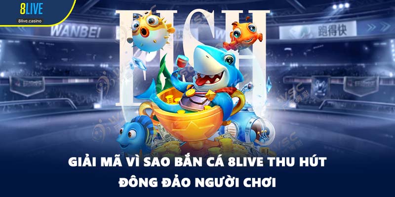 Giải mã vì sao bắn cá 8LIVE thu hút đông đảo người chơi