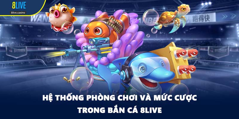 Hệ thống phòng chơi và mức cược trong bắn cá 8LIVE