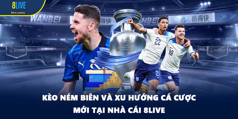Kèo Ném Biên Và Xu Hướng Cá Cược Mới Tại Nhà Cái 8LIVE