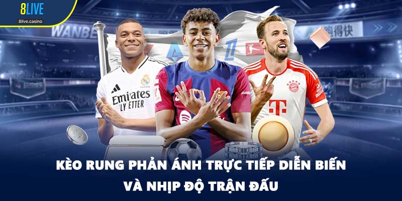 Kèo rung phản ánh trực tiếp diễn biến và nhịp độ trận đấu