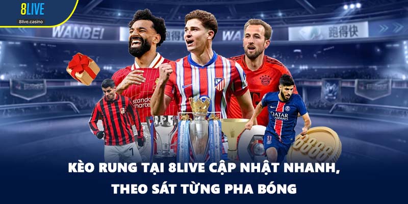 Kèo rung tại 8LIVE cập nhật nhanh, theo sát từng pha bóng