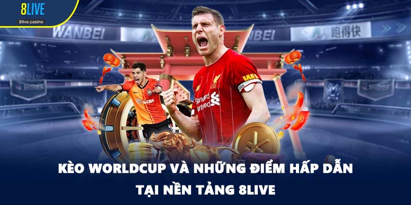 Kèo Worldcup Và Những Điểm Hấp Dẫn Tại Nền Tảng 8LIVE