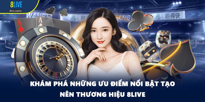 Khám phá những ưu điểm nổi bật tạo nên thương hiệu 8LIVE