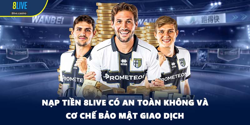 Nạp tiền 8LIVE có an toàn không và cơ chế bảo mật giao dịch