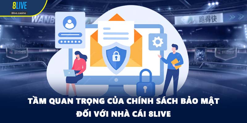 Tầm quan trọng của chính sách bảo mật đối với nhà cái 8LIVE