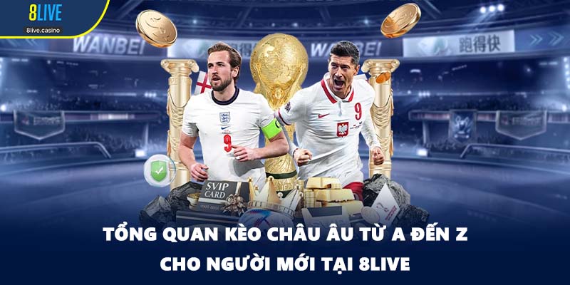 Tổng Quan Kèo Châu Âu Từ A Đến Z Cho Người Mới Tại 8LIVE