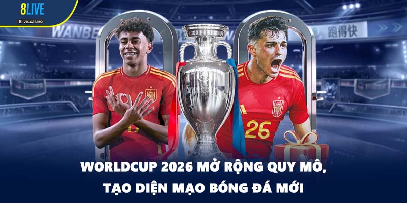 Worldcup 2026 mở rộng quy mô, tạo diện mạo bóng đá mới