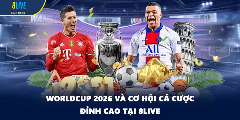 Worldcup 2026 Và Cơ Hội Cá Cược Đỉnh Cao Tại 8LIVE